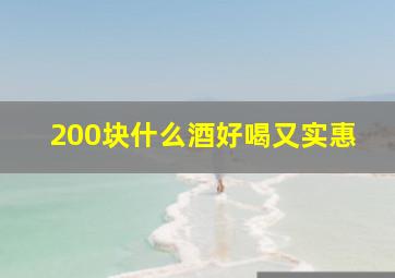 200块什么酒好喝又实惠