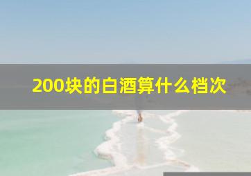 200块的白酒算什么档次