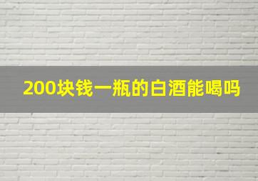 200块钱一瓶的白酒能喝吗