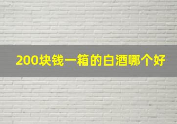 200块钱一箱的白酒哪个好