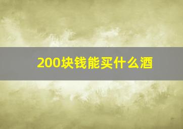 200块钱能买什么酒