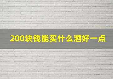 200块钱能买什么酒好一点