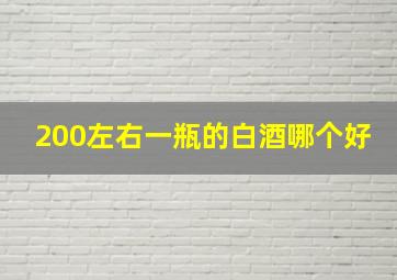 200左右一瓶的白酒哪个好