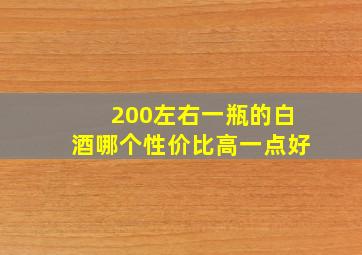 200左右一瓶的白酒哪个性价比高一点好