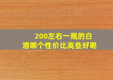 200左右一瓶的白酒哪个性价比高些好呢