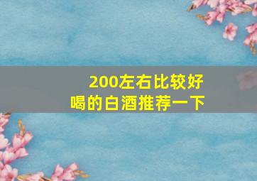 200左右比较好喝的白酒推荐一下