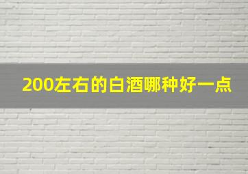 200左右的白酒哪种好一点