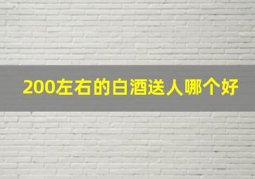 200左右的白酒送人哪个好