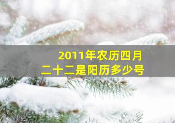 2011年农历四月二十二是阳历多少号