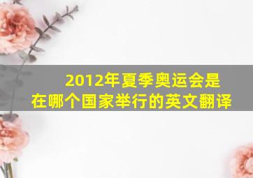 2012年夏季奥运会是在哪个国家举行的英文翻译