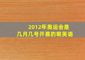 2012年奥运会是几月几号开幕的呢英语