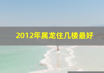 2012年属龙住几楼最好