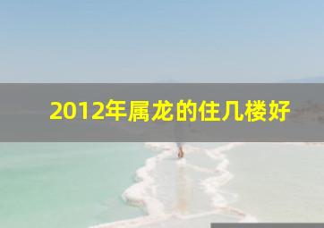 2012年属龙的住几楼好