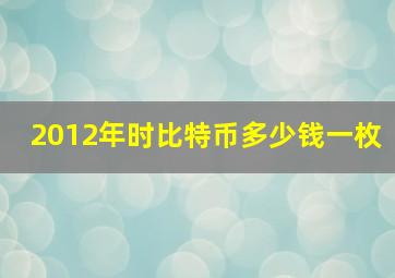 2012年时比特币多少钱一枚