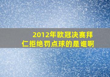 2012年欧冠决赛拜仁拒绝罚点球的是谁啊