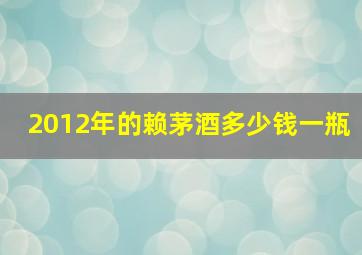 2012年的赖茅酒多少钱一瓶