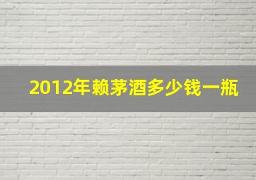 2012年赖茅酒多少钱一瓶