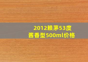 2012赖茅53度酱香型500ml价格