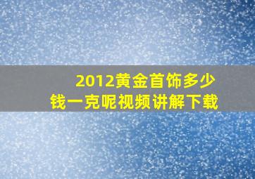 2012黄金首饰多少钱一克呢视频讲解下载