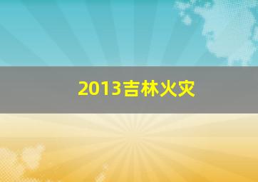 2013吉林火灾