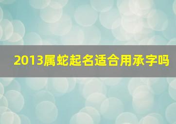 2013属蛇起名适合用承字吗