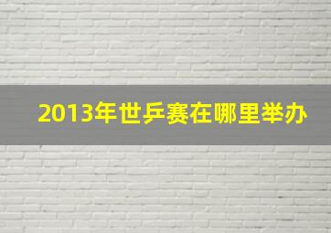 2013年世乒赛在哪里举办