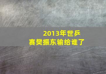 2013年世乒赛樊振东输给谁了