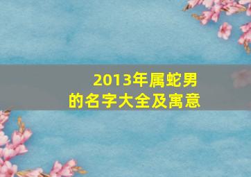 2013年属蛇男的名字大全及寓意