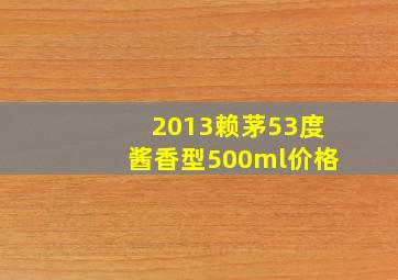 2013赖茅53度酱香型500ml价格