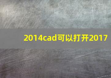 2014cad可以打开2017