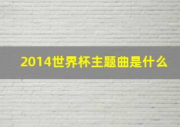 2014世界杯主题曲是什么