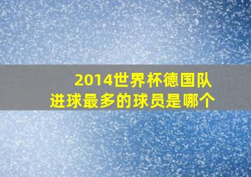 2014世界杯德国队进球最多的球员是哪个