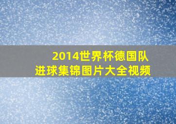 2014世界杯德国队进球集锦图片大全视频