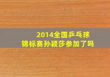 2014全国乒乓球锦标赛孙颖莎参加了吗