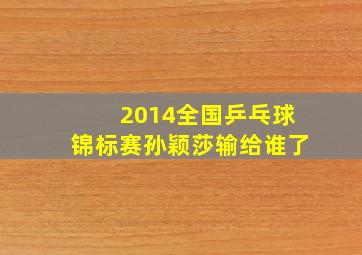 2014全国乒乓球锦标赛孙颖莎输给谁了