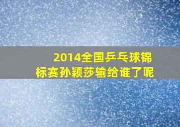 2014全国乒乓球锦标赛孙颖莎输给谁了呢