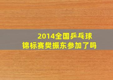 2014全国乒乓球锦标赛樊振东参加了吗