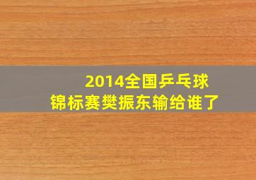 2014全国乒乓球锦标赛樊振东输给谁了