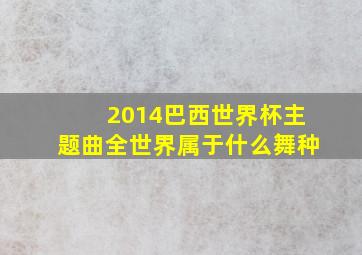 2014巴西世界杯主题曲全世界属于什么舞种