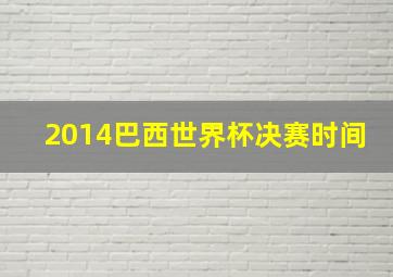 2014巴西世界杯决赛时间