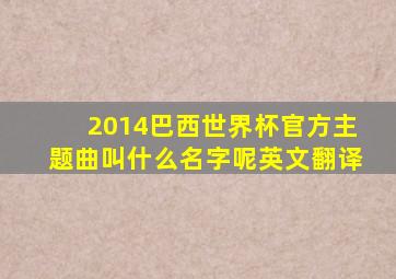 2014巴西世界杯官方主题曲叫什么名字呢英文翻译