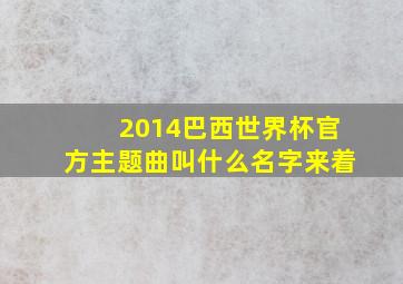 2014巴西世界杯官方主题曲叫什么名字来着