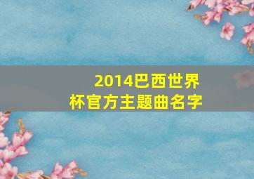 2014巴西世界杯官方主题曲名字