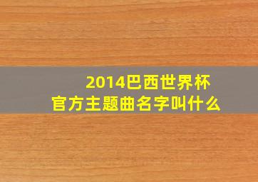 2014巴西世界杯官方主题曲名字叫什么