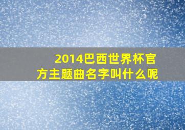 2014巴西世界杯官方主题曲名字叫什么呢