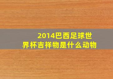 2014巴西足球世界杯吉祥物是什么动物