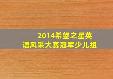 2014希望之星英语风采大赛冠军少儿组