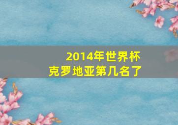 2014年世界杯克罗地亚第几名了