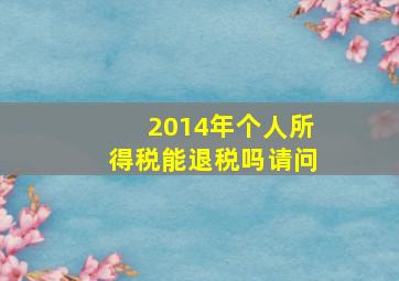 2014年个人所得税能退税吗请问