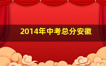 2014年中考总分安徽